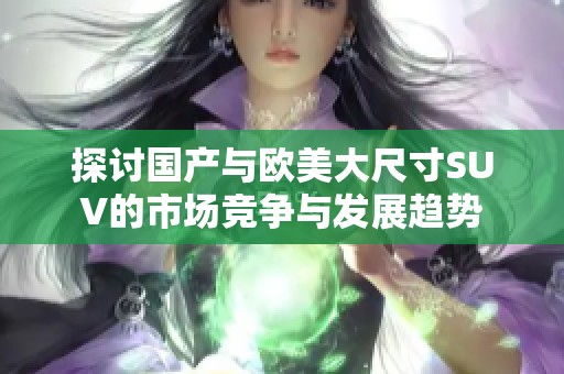 探讨国产与欧美大尺寸SUV的市场竞争与发展趋势