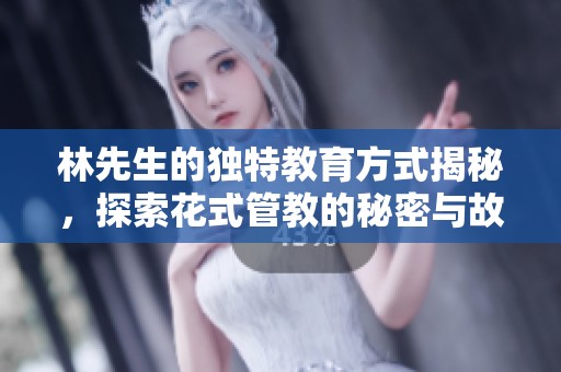 林先生的独特教育方式揭秘，探索花式管教的秘密与故事