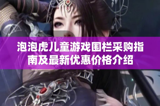泡泡虎儿童游戏围栏采购指南及最新优惠价格介绍