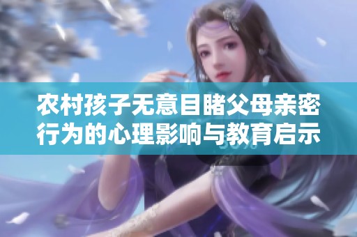 农村孩子无意目睹父母亲密行为的心理影响与教育启示