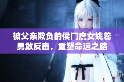 被父亲欺负的侯门庶女姚蕊勇敢反击，重塑命运之路