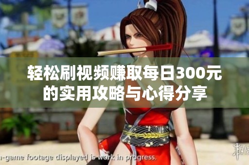 轻松刷视频赚取每日300元的实用攻略与心得分享