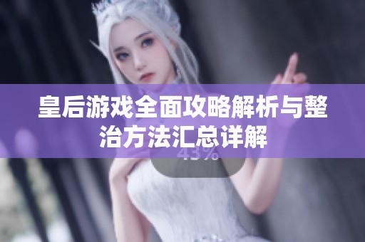 皇后游戏全面攻略解析与整治方法汇总详解