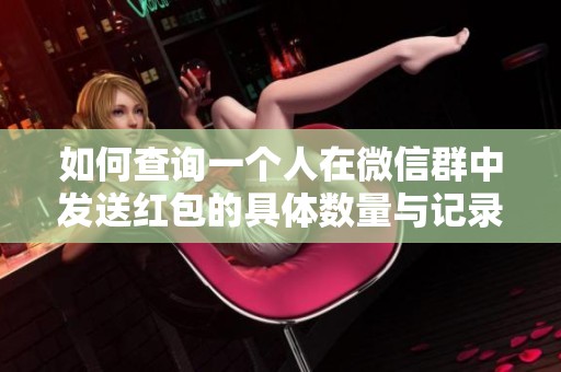 如何查询一个人在微信群中发送红包的具体数量与记录