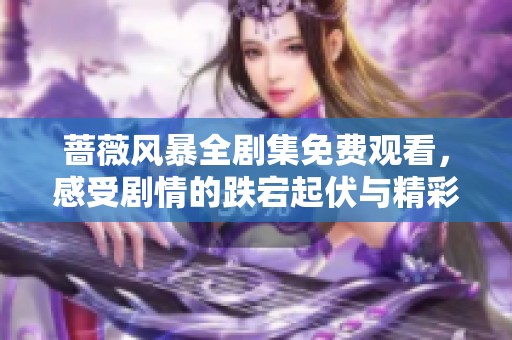 蔷薇风暴全剧集免费观看，感受剧情的跌宕起伏与精彩对白
