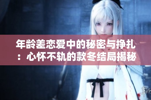 年龄差恋爱中的秘密与挣扎：心怀不轨的款冬结局揭秘