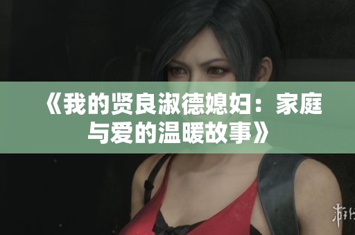 《我的贤良淑德媳妇：家庭与爱的温暖故事》