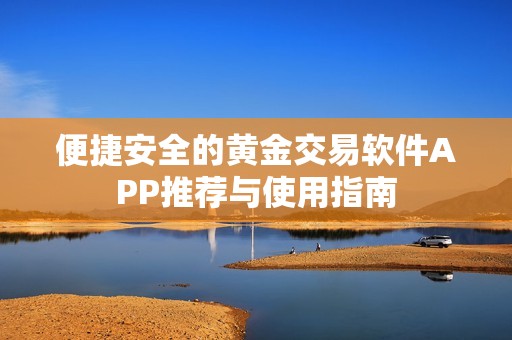 便捷安全的黄金交易软件APP推荐与使用指南