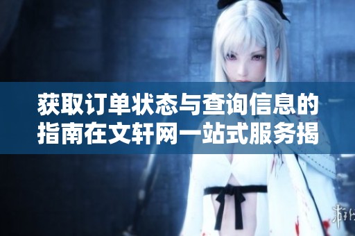 获取订单状态与查询信息的指南在文轩网一站式服务揭秘