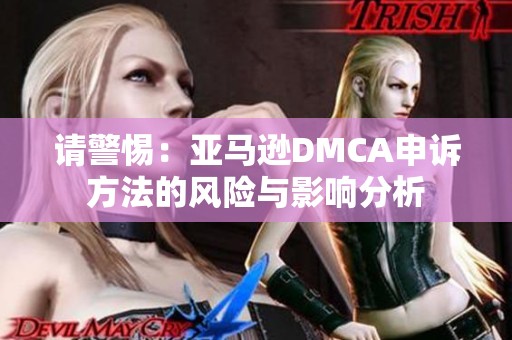 请警惕：亚马逊DMCA申诉方法的风险与影响分析