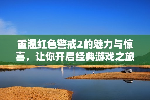 重温红色警戒2的魅力与惊喜，让你开启经典游戏之旅