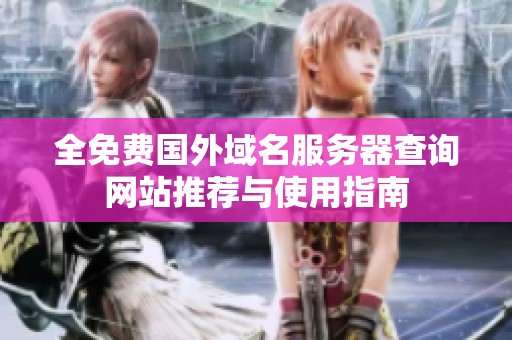 全免费国外域名服务器查询网站推荐与使用指南