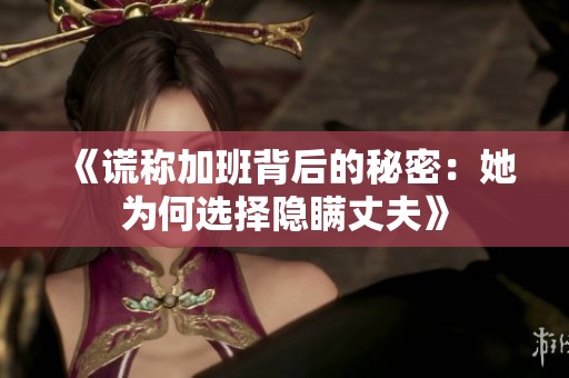 《谎称加班背后的秘密：她为何选择隐瞒丈夫》