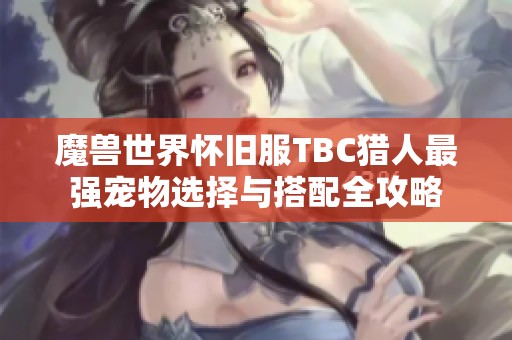 魔兽世界怀旧服TBC猎人最强宠物选择与搭配全攻略