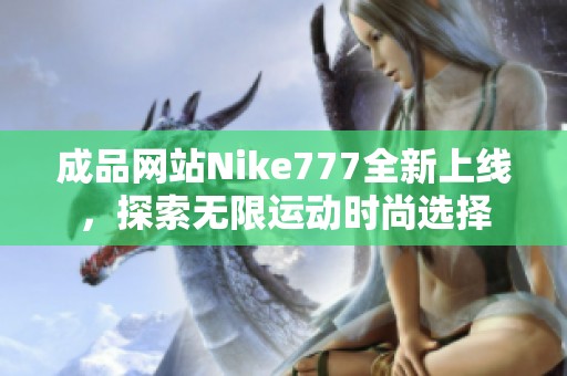 成品网站Nike777全新上线，探索无限运动时尚选择