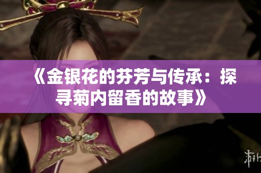 《金银花的芬芳与传承：探寻菊内留香的故事》