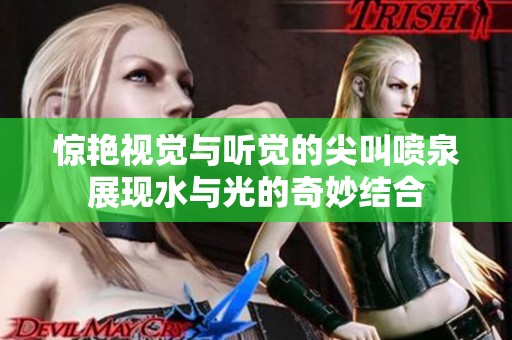 惊艳视觉与听觉的尖叫喷泉展现水与光的奇妙结合