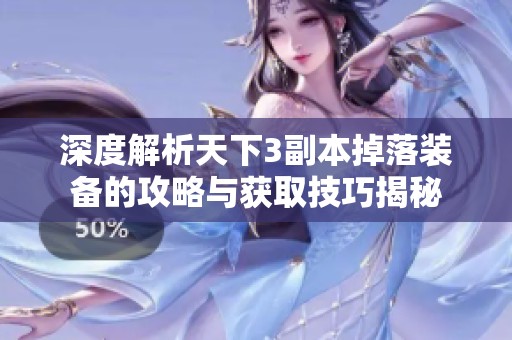 深度解析天下3副本掉落装备的攻略与获取技巧揭秘
