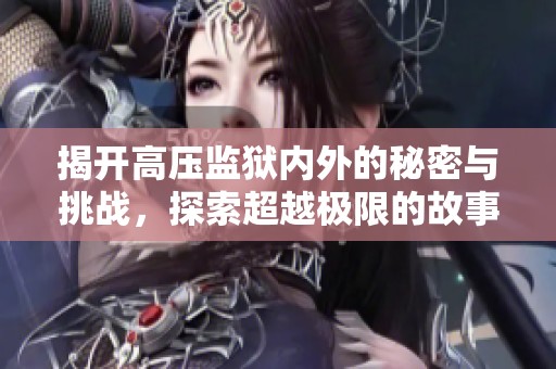 揭开高压监狱内外的秘密与挑战，探索超越极限的故事