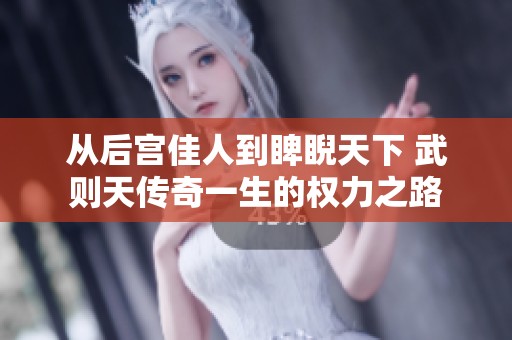 从后宫佳人到睥睨天下 武则天传奇一生的权力之路