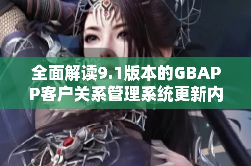 全面解读9.1版本的GBAPP客户关系管理系统更新内容
