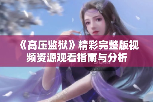 《高压监狱》精彩完整版视频资源观看指南与分析