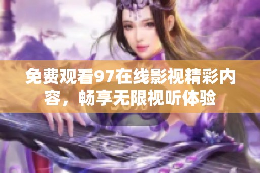 免费观看97在线影视精彩内容，畅享无限视听体验