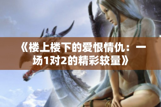 《楼上楼下的爱恨情仇：一场1对2的精彩较量》