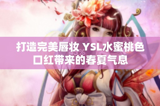 打造完美唇妆 YSL水蜜桃色口红带来的春夏气息