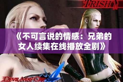 《不可言说的情感：兄弟的女人续集在线播放全剧》
