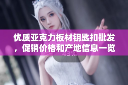 优质亚克力板材钥匙扣批发，促销价格和产地信息一览！