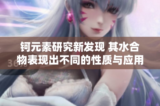 钶元素研究新发现 其水合物表现出不同的性质与应用潜力