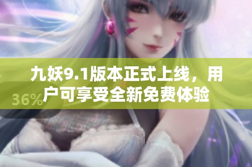 九妖9.1版本正式上线，用户可享受全新免费体验