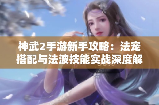 神武2手游新手攻略：法宠搭配与法波技能实战深度解析