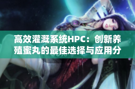 高效灌溉系统HPC：创新养殖蜜丸的最佳选择与应用分析