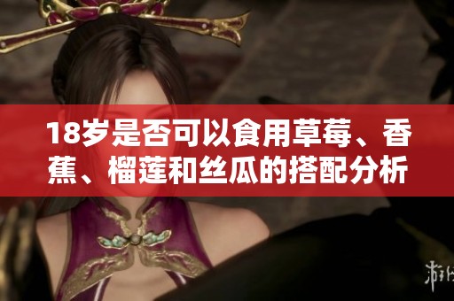 18岁是否可以食用草莓、香蕉、榴莲和丝瓜的搭配分析