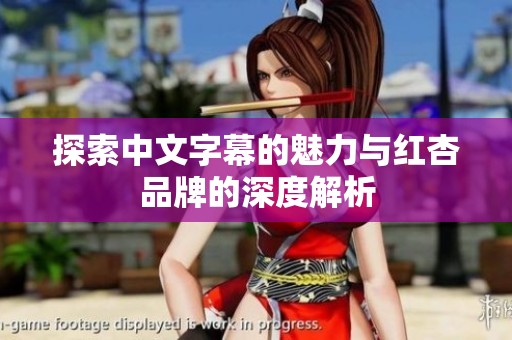 探索中文字幕的魅力与红杏品牌的深度解析