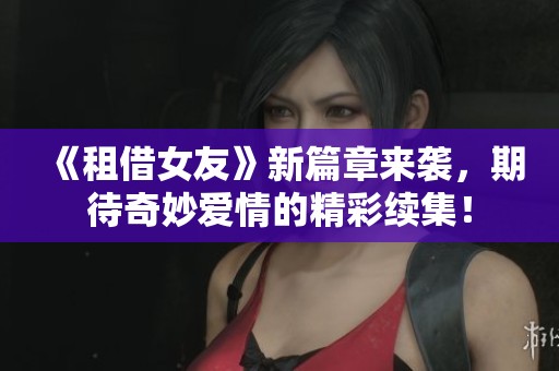 《租借女友》新篇章来袭，期待奇妙爱情的精彩续集！