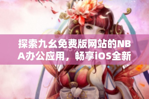 探索九幺免费版网站的NBA办公应用，畅享iOS全新体验