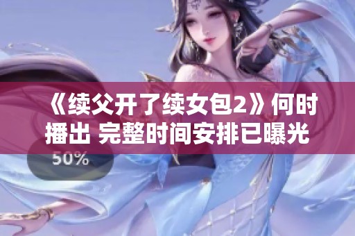 《续父开了续女包2》何时播出 完整时间安排已曝光