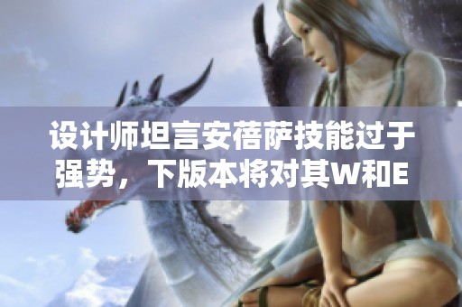 设计师坦言安蓓萨技能过于强势，下版本将对其W和E技能进行削弱