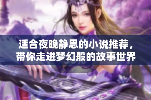 适合夜晚静思的小说推荐，带你走进梦幻般的故事世界