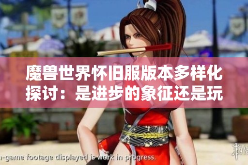 魔兽世界怀旧服版本多样化探讨：是进步的象征还是玩家的分流趋势？