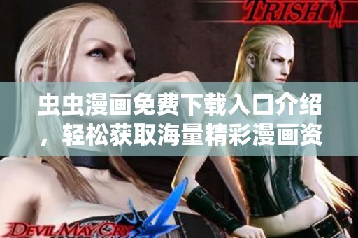 虫虫漫画免费下载入口介绍，轻松获取海量精彩漫画资源