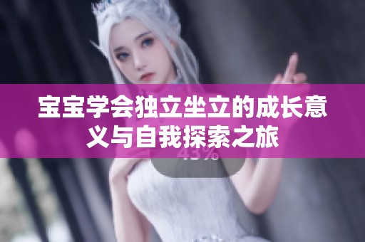宝宝学会独立坐立的成长意义与自我探索之旅