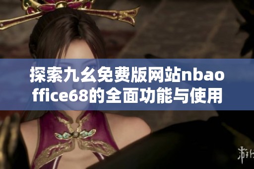 探索九幺免费版网站nbaoffice68的全面功能与使用体验
