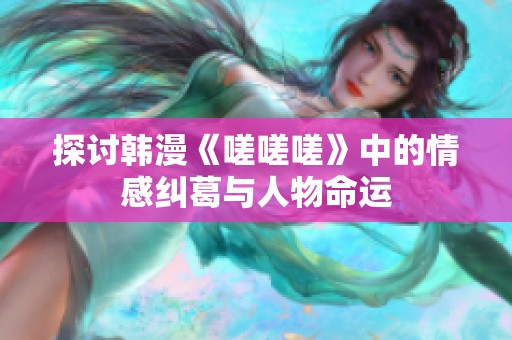 探讨韩漫《嗟嗟嗟》中的情感纠葛与人物命运