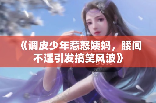 《调皮少年惹怒姨妈，腰间不适引发搞笑风波》