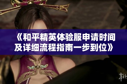 《和平精英体验服申请时间及详细流程指南一步到位》
