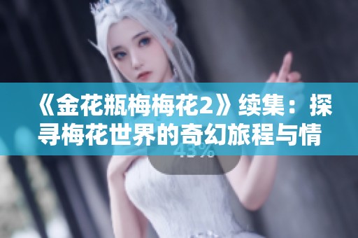 《金花瓶梅梅花2》续集：探寻梅花世界的奇幻旅程与情感交织